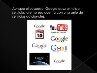 Aunque el buscador Google es su principal servicio, la empresa cuenta con una serie de servicios adicionales.