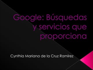 Google: Búsquedas y servicios que proporciona Cynthia Mariana de la Cruz Ramírez 