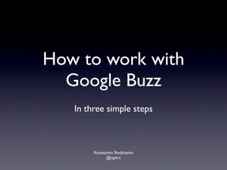How to work with
  Google Buzz
   In three simple steps



        Konstantin Rodchanin
              @nphrt
 