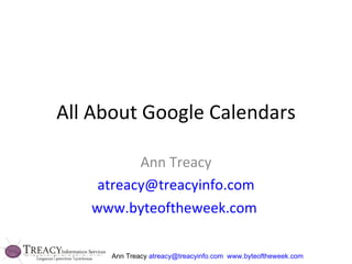 All About Google Calendars Ann Treacy [email_address] www.byteoftheweek.com   