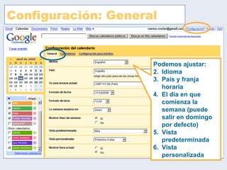 Configuración: General Podemos ajustar:  Idioma País y franja horaria El día en que comienza la semana (puede salir en domingo por defecto) Vista predeterminada Vista personalizada 