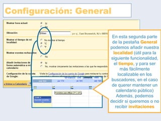 Configuración: General En esta segunda parte de la pestaña  General  podemos añadir nuestra  localidad  (útil para la siguiente funcionalidad, el  tiempo , y para ser más fácilmente localizable en los buscadores, en el caso de querer mantener un calendario público) Además, podemos decidir si queremos o no recibir  invitaciones 