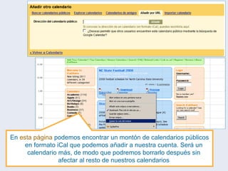 En  esta página  podemos encontrar un montón de calendarios públicos en formato iCal que podemos añadir a nuestra cuenta. Será un calendario más, de modo que podremos borrarlo después sin afectar al resto de nuestros calendarios 