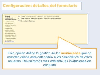 Configuración: detalles del formulario Esta opción define la gestión de las  invitaciones  que se manden desde este calendario a los calendarios de otros usuarios. Revisaremos más adelante las invitaciones en conjunto 