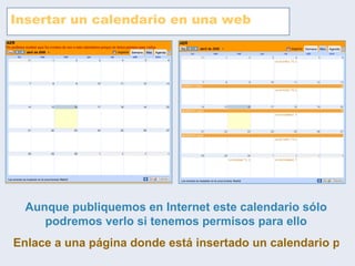 Insertar un calendario en una web Aunque publiquemos en Internet este calendario sólo podremos verlo si tenemos permisos para ello Enlace a una página donde está insertado un calendario privado 