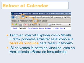 Enlace al Calendar Tanto en Internet Explorer como Mozilla Firefox podemos arrastrar este icono a la  barra de vínculos  para crear un favorito Si no vemos la barra de vínculos, está en Herramientas>Barra de herramientas 