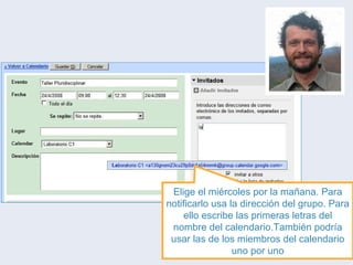 Elige el miércoles por la mañana. Para notificarlo usa la dirección del grupo. Para ello escribe las primeras letras del nombre del calendario.También podría usar las de los miembros del calendario uno por uno 