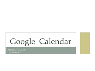Google Calendar
ABDULLAH ALOTAIBI
OLIVER WANG
 