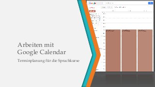 Arbeiten mit
Google Calendar
Terminplanung für die Sprachkurse
 