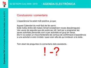 Experiències TAC  a la Formació de Persones Adultes | juny de 2010 Imatges, vídeo,  podcast... de l'experiència Resultarà molt gràfic i entenedor posar algunes fotos, vídeos, podcast o  altre material creat per l'alumnat (captures de pantalla, imatges, fotos fent  l'activitat...) i que servirà per il·lustrar l'experiència a explicar. Si feu servir imatges que no siguin vostres cal citar la font amb la URL. Font de la imatge: http://web.tamu-commerce.edu/images/interiorContent/large/studentsAtNotebook.jpg · AGENDA ELECTRÒNICA 5è SETICPA Curs 2009 / 2010 