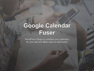 Google Calendar
Fuser
WordPress Plugin to combine your calendars
for your site and allow users to add events
 