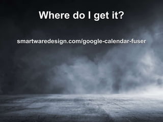 Where do I get it?
smartwaredesign.com/google-calendar-fuser
 