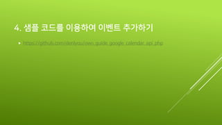 4. 샘플 코드를 이용하여 이벤트 추가하기
 https://github.com/denlyou/owo_guide_google_calendar_api_php
 