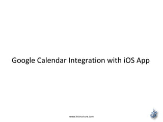 Google Calendar Integration with iOS App
www.letsnurture.com
 