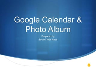 Google Calendar &
  Photo Album
        Prepared by
      Zoraini Wati Abas




                          S
 