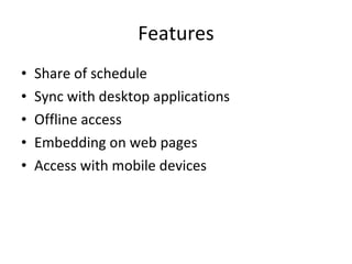 Features Share of schedule Sync with desktop applications Offline access  Embedding on web pages Access with mobile devices 