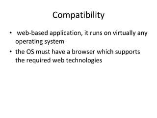 Compatibility web-based application, it runs on virtually any operating system the OS must have a browser which supports the required web technologies 