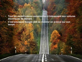 Tout les constructeurs automobiles s'intéressent aux voitures électriques de demain. C'est pourquoi Google doit se montrer en avance sur son temps. 