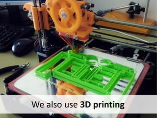 We also use 3D printing
 