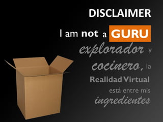 No sunot GURU
DISCLAIMER
aI am
explorador
RealidadVirtual
la
está entre mis
ingredientes
cocinero,
y
 