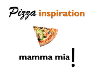 mamma mia
Pizza inspiration
 