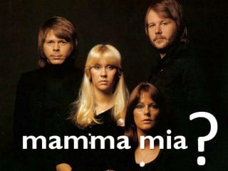 mamma mia
 