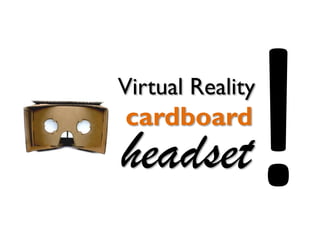 cardboard
headset
Virtual Reality
 