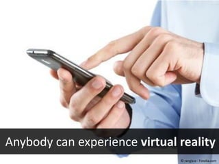 #40443452 - Close up of man using smart
phone isolated on white background
© rangizzz
Anybody can experience virtual reality
© rangizzz - Fotolia.com
 