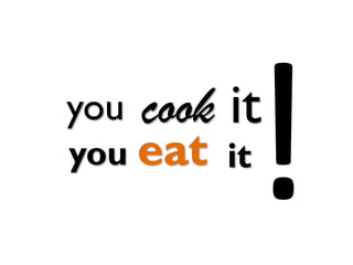 cook it
you eat
you
it
 