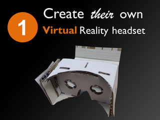 1 Virtual
Create their own
Reality headset
 