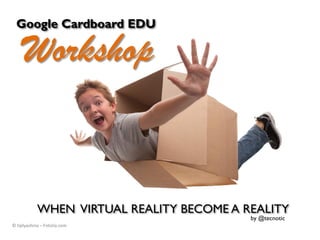 WHEN VIRTUAL REALITY BECOME A REALITY
Google Cardboard EDU
Workshop
© tiplyashina – Fotolia.com
by @tecnotic
 