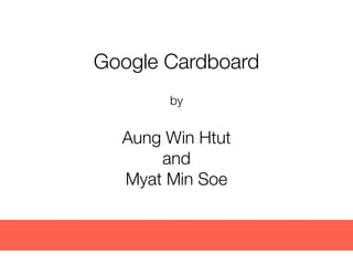 Google Cardboard
by
Aung Win Htut
and
Myat Min Soe
 