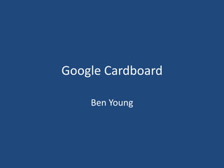 Google Cardboard
Ben Young
 