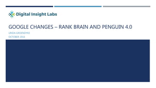 GOOGLE CHANGES – RANK BRAIN AND PENGUIN 4.0
LINDA GROENDYKE
OCTOBER 2016
 