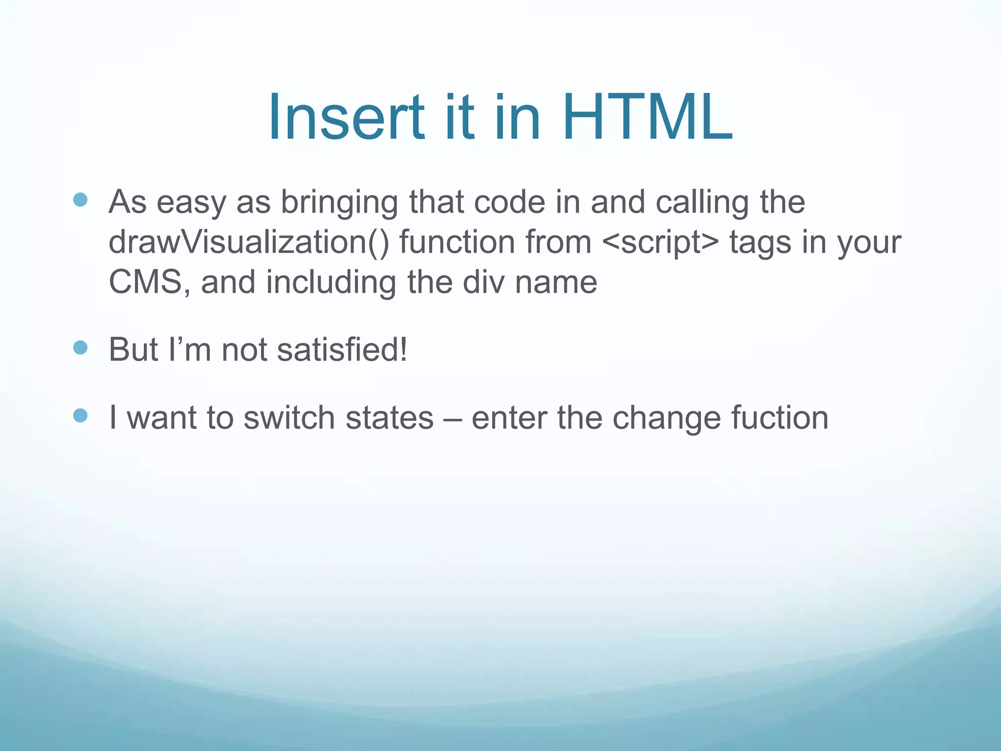 Insert it in HTMLAs easy as bringing that code in and calling the drawVisualization() function from <script> tags in your CMS, and including the div nameBut I’m not satisfied!I want to switch states – enter the change fuction