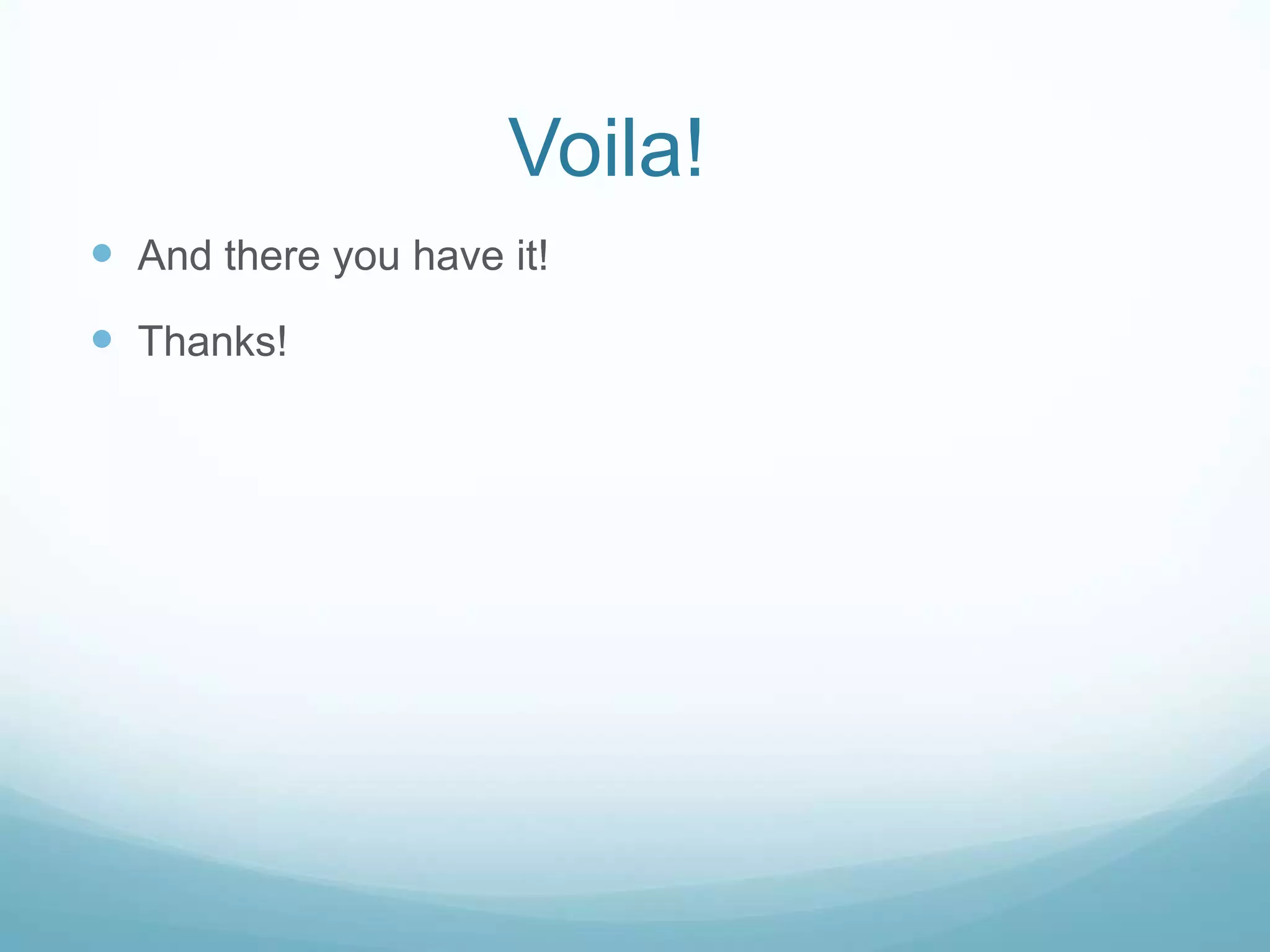 Voila!	And there you have it!Thanks!