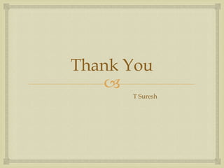 Thank You
   
      T Suresh
 