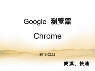 Google  瀏覽器   Chrome 2012.02.22 簡潔、快速 