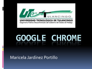 GOOGLE CHROME
Maricela Jardínez Portillo
 