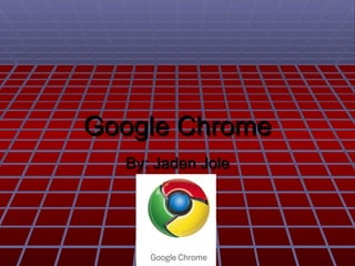 Google Chrome By: Jaden Jole 
