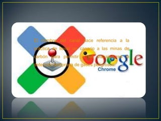 El nombre del canal hace referencia a la
práctica de llevar un canario a las minas de
carbón para permitir a los trabajadores la
detección temprana de gases peligrosos.
 