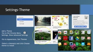 Settings-Theme

Add a Theme
•Go to the Chrome Menu
,
Settings, Show Advanced Settings
•Go to Appearance, Get Themes
•Selec...