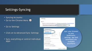 Settings-Syncing
• Syncing Accounts:
• Go to the Chrome Menu
• Go to Settings
• Click on to Advanced Sync Settings
• Sync ...