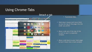 Using Chrome-Tabs
Detach a tab

• Functional Tabs
• Hold down mouse and move them
across the top of the page into the
orde...