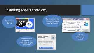 Installing Apps/Extensions
Take note of the
information you
may be sharing

Notice the
Rating

Hover over an
extension to
...