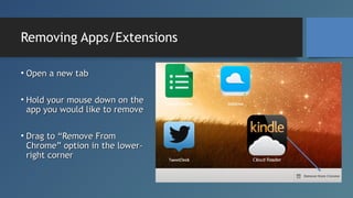 Removing Apps/Extensions
• Open a new tab
• Hold your mouse down on the
app you would like to remove
• Drag to “Remove Fro...