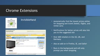 Chrome Extensions
InvisibleHand

• Automatically find the lowest prices online
for shopping and travel (hotels, flights, a...