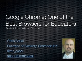 Chris Casal
Purveyor of Geekery, Scarsdale NY
@mr_casal
about.me/mrcasal
Google Chrome: One of the
Best Browsers for Educators
Simple K12.com webinar - 03/12/16
 