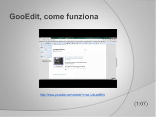 GooEdit, come funziona
(1:07)
http://www.youtube.com/watch?v=as1JdLpbBHc
 