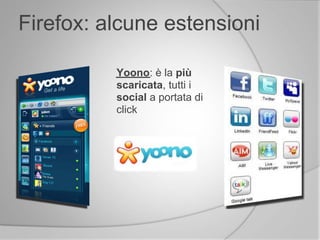Firefox: alcune estensioni
Yoono: è la più
scaricata, tutti i
social a portata di
click
 
